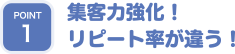 集客力強化！リピート率が違う！