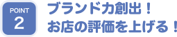 ブランド力創出！お店の評価を上げる！